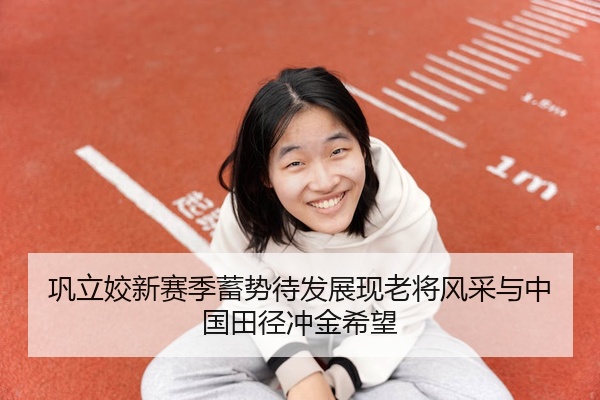 巩立姣新赛季蓄势待发展现老将风采与中国田径冲金希望