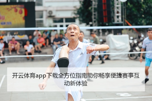 开云体育app下载全方位指南助你畅享便捷赛事互动新体验