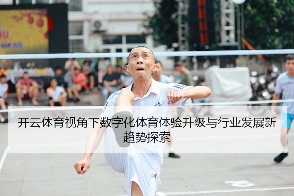 开云体育视角下数字化体育体验升级与行业发展新趋势探索
