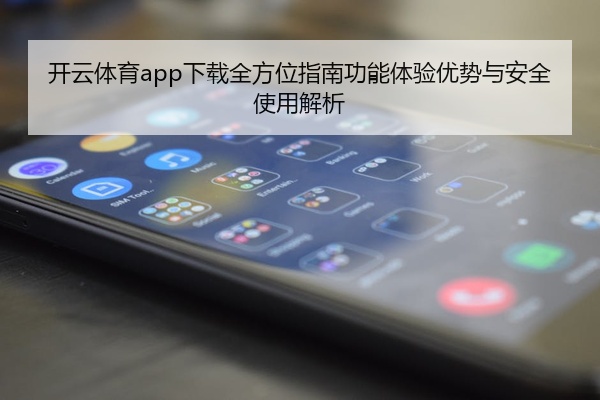 开云体育app下载全方位指南功能体验优势与安全使用解析