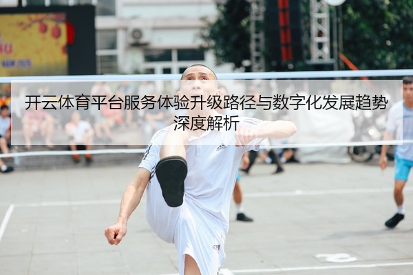 开云体育平台服务体验升级路径与数字化发展趋势深度解析